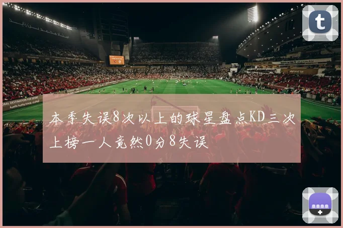 本季失误8次以上的球星盘点KD三次上榜一人竟然0分8失误