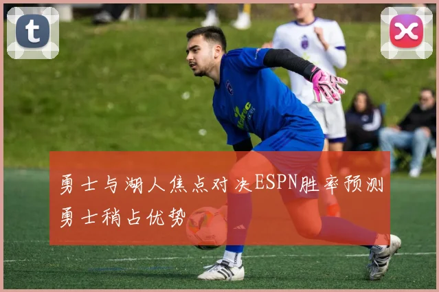 勇士与湖人焦点对决ESPN胜率预测勇士稍占优势