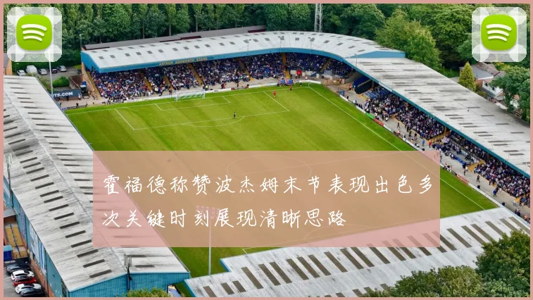 霍福德称赞波杰姆末节表现出色多次关键时刻展现清晰思路