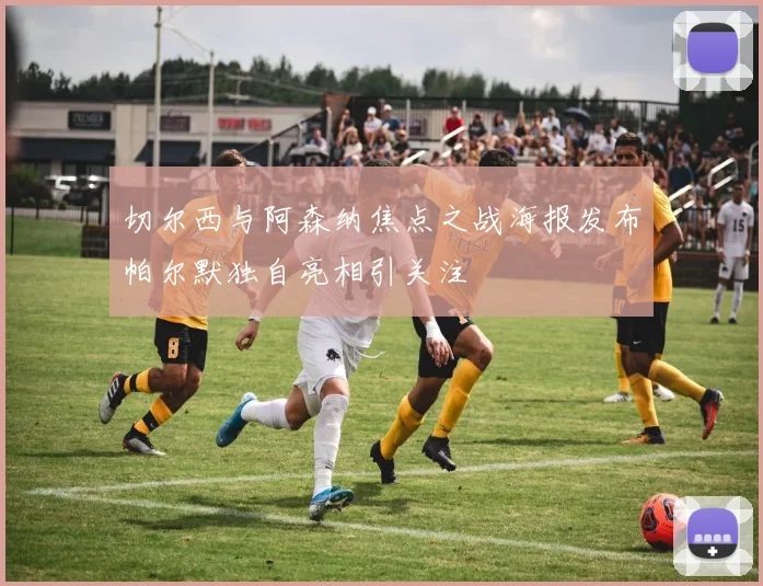 切尔西与阿森纳焦点之战海报发布帕尔默独自亮相引关注