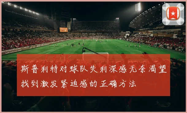 斯普利特对球队失利深感无奈渴望找到激发紧迫感的正确方法