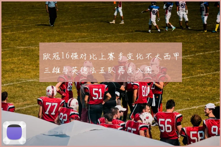 欧冠16强对比上赛季变化不大西甲三雄与英德法五队再度入围
