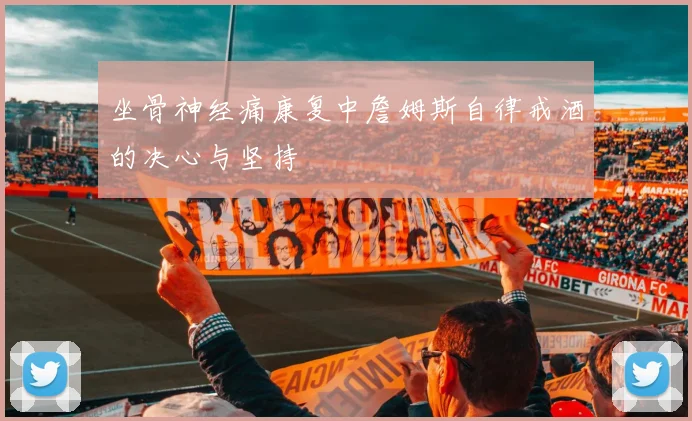 坐骨神经痛康复中詹姆斯自律戒酒的决心与坚持