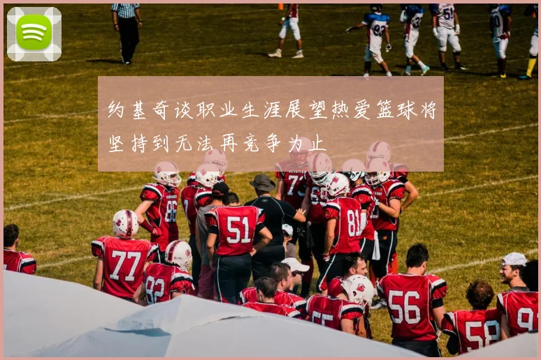 约基奇谈职业生涯展望热爱篮球将坚持到无法再竞争为止