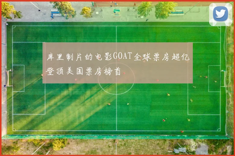 库里制片的电影GOAT全球票房超亿登顶美国票房榜首