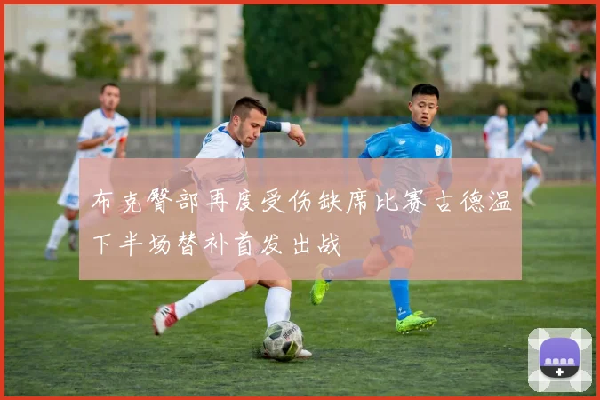 布克臀部再度受伤缺席比赛古德温下半场替补首发出战