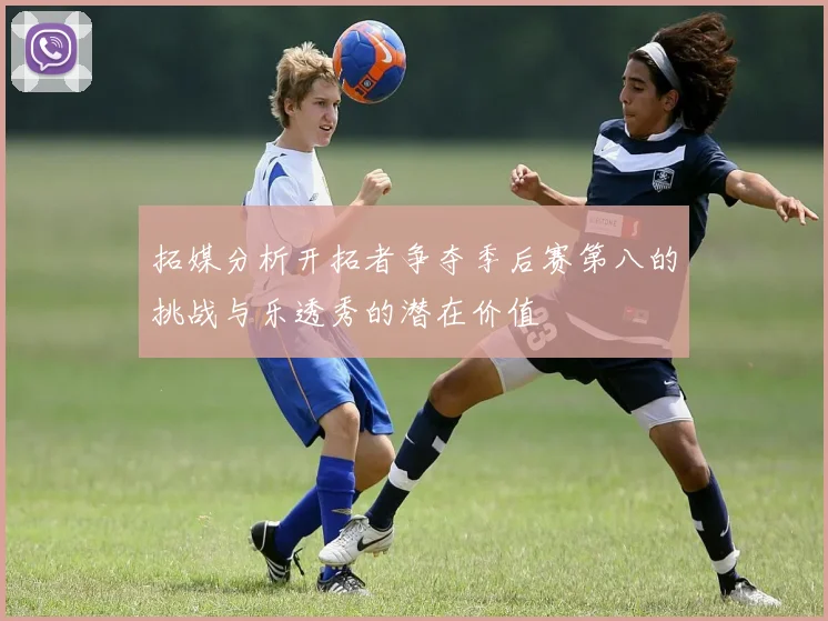 拓媒分析开拓者争夺季后赛第八的挑战与乐透秀的潜在价值