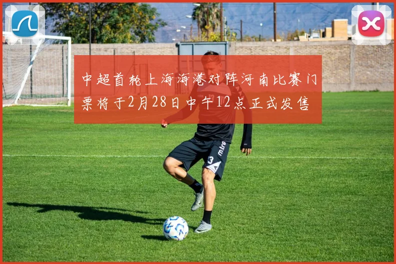 中超首轮上海海港对阵河南比赛门票将于2月28日中午12点正式发售