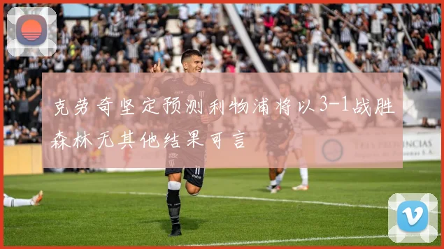 克劳奇坚定预测利物浦将以3-1战胜森林无其他结果可言