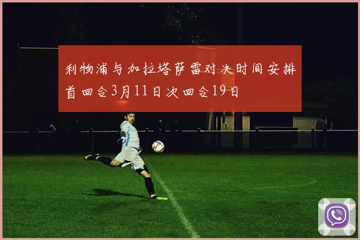 利物浦与加拉塔萨雷对决时间安排首回合3月11日次回合19日