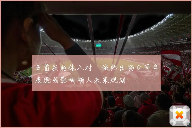 五首发轮休八村塁依然出场合同年表现或影响湖人未来规划