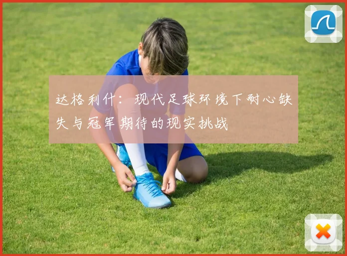 达格利什：现代足球环境下耐心缺失与冠军期待的现实挑战
