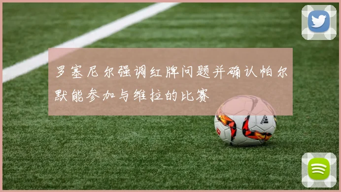 罗塞尼尔强调红牌问题并确认帕尔默能参加与维拉的比赛