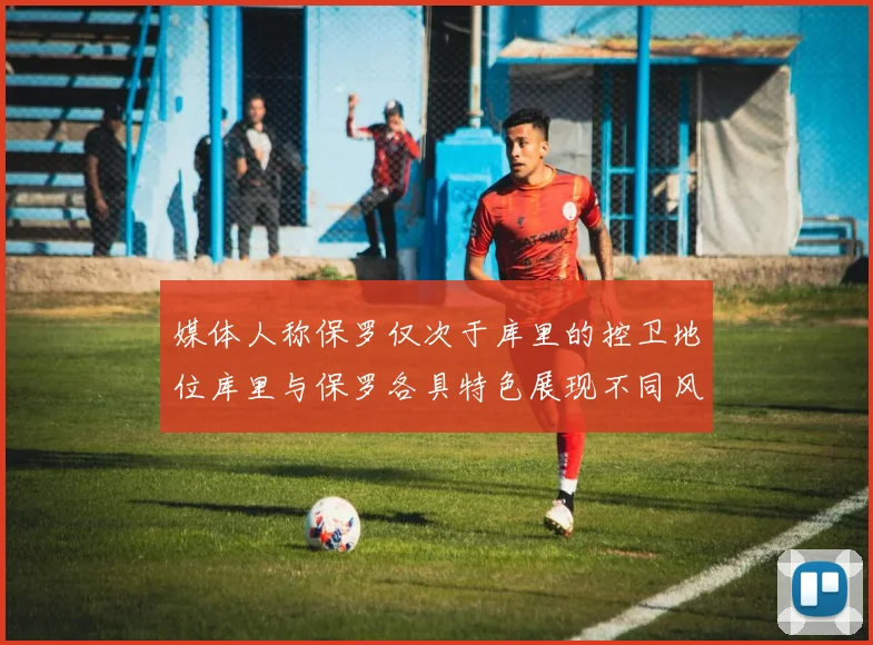 媒体人称保罗仅次于库里的控卫地位库里与保罗各具特色展现不同风格
